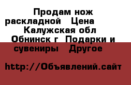 Продам нож раскладной › Цена ­ 800 - Калужская обл., Обнинск г. Подарки и сувениры » Другое   